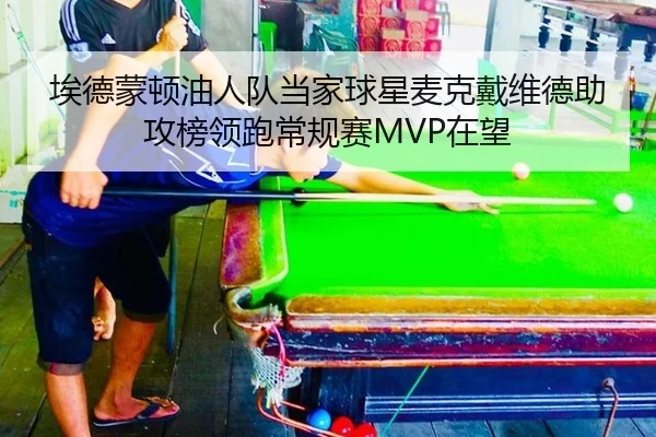 埃德蒙顿油人队当家球星麦克戴维德助攻榜领跑常规赛MVP在望
