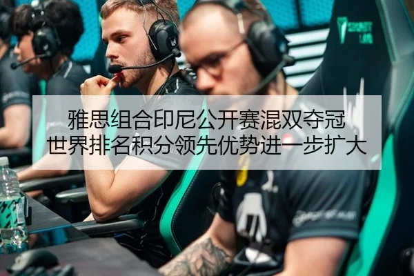 雅思组合印尼公开赛混双夺冠 世界排名积分领先优势进一步扩大
