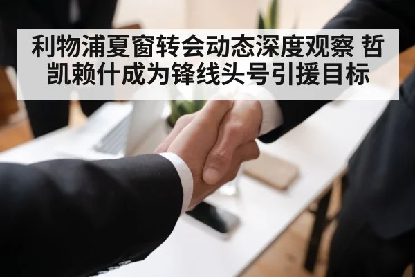 利物浦夏窗转会动态深度观察 哲凯赖什成为锋线头号引援目标