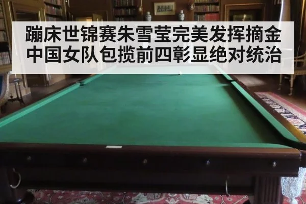 蹦床世锦赛朱雪莹完美发挥摘金 中国女队包揽前四彰显绝对统治