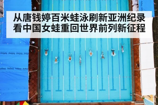 从唐钱婷百米蛙泳刷新亚洲纪录看中国女蛙重回世界前列新征程