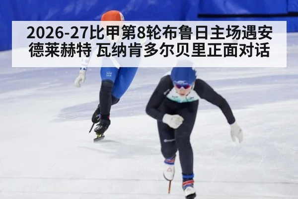 2026-27比甲第8轮布鲁日主场遇安德莱赫特 瓦纳肯多尔贝里正面对话